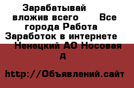 Зарабатывай 1000$ вложив всего 1$ - Все города Работа » Заработок в интернете   . Ненецкий АО,Носовая д.